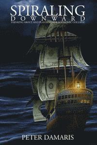 Peter Damaris - Spiraling Downward: Thinking About and Planning for Economic Collapse, Häftad