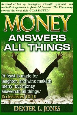 Money Answers All Things: Now revealed my theological, scientific, systematic and methodical approach to financial prosperity. 1