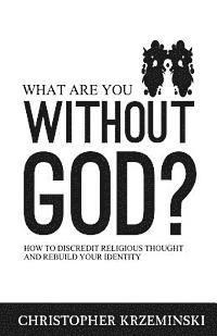 bokomslag What Are You Without God?: How to Discredit Religious Thought and Rebuild Your Identity