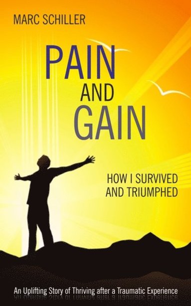 bokomslag Pain and Gain: How I Survived and Triumphed: An Uplifting Story of Thriving After a Traumatic Experience