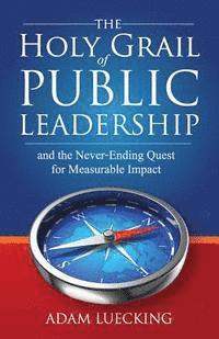 bokomslag The Holy Grail of Public Leadership: And the Never Ending Quest for Measurable Impact