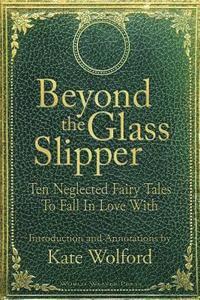 bokomslag Beyond the Glass Slipper: Ten Neglected Fairy Tales To Fall In Love With