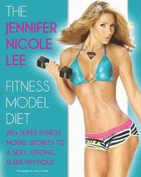 bokomslag The Jennifer Nicole Lee Fitness Model Diet: JNL's Super Fitness Model Secrets to a Sexy, Strong, Sleek Physique
