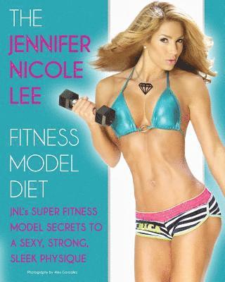 The Jennifer Nicole Lee Fitness Model Diet: JNL's Super Fitness Model Secrets to a Sexy, Strong, Sleek Physique 1