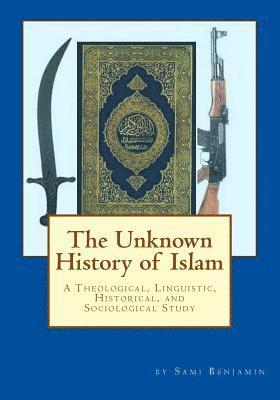 The Unknown History of Islam: A Theological, Linguistic, Historical, and Sociological Study 1