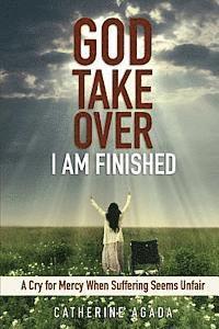 Catherine Agada - God, Take Over; I Am Finished: A Cry of Mercy When Suffering Seems Unfair, Häftad