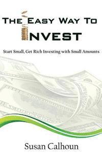 bokomslag The Easy Way To Invest: Start Small, Get Rich Investing With Small Amounts