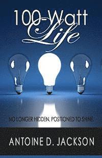 bokomslag 100 Watt Life: No Longer Hidden. Positioned to Shine