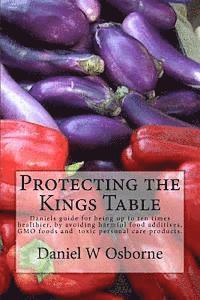 bokomslag Protecting The Kings Table: Daniels guide for being up to ten times healthier, by avoiding harmful food additives, GMO foods and toxic personal ca