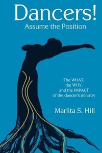 bokomslag Dancers! Assume the Position: The What, the Why, and the Impact of the Dancer's Ministry