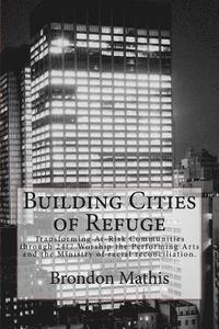 bokomslag Building Cities of Refuge: Transforming at-risk communities through 24/7 worship, the performing arts and racial reconciliation