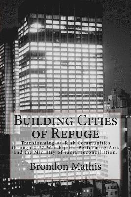 bokomslag Building Cities of Refuge: Transforming at-risk communities through 24/7 worship, the performing arts and racial reconciliation