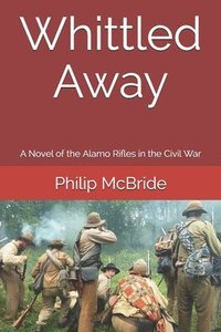 bokomslag Whittled Away: A Novel of the Alamo Rifles in the Civil War