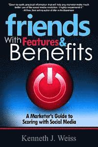 Kenneth J. Weiss - Friends With Features and Benefits: A Marketer's Guide to Scoring with Social Media, Häftad