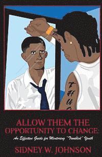 bokomslag Allow Them the Opportunity to Change: An Effective Guide for Mentoring "Troubled" Youth