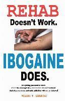 Rehab Doesn't Work - Ibogaine Does: The overnight drug and alcohol abuse treatment that stops cravings and ends addiction without withdrawal 1