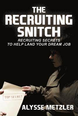 The Recruiting Snitch: Recruiting secrets to help land your dream job. 1