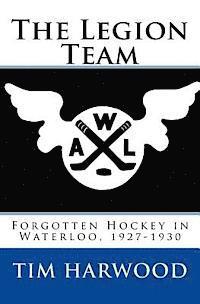 Tim Harwood - The Legion Team: Forgotten Hockey in Waterloo, 1927-1930, Häftad