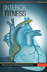bokomslag Interior Fitness: Move Your Heart To Reshape Your Life AND Your Body!