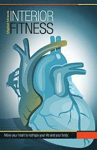 Interior Fitness: Move Your Heart To Reshape Your Life AND Your Body! 1