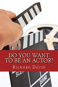 Do You Want To Be An Actor?: 101 Answers to Your Questions About Breaking Into the Biz 1