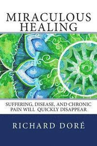 bokomslag Miraculous Healing: Suffering, Disease, and Chronic Pain Will Quickly Disappear