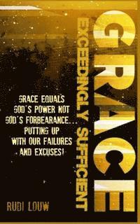 Grace Exceedingly Sufficient: Grace equals God's Power NOT God's forbearance ...putting up with our failures and excuses! 1