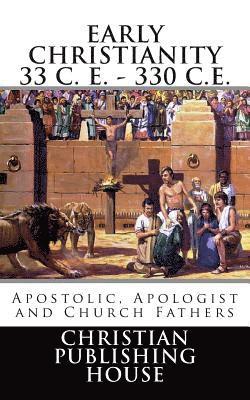 Early Christianity 33 C. E. - 330 C.E. Apostolic, Apologist and Church Fathers 1