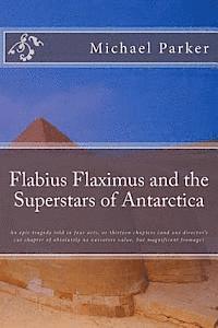 Michael Parker - Flabius Flaximus and the Superstars of Antarctica: An epic tragedy told in four acts, or thirteen chapters (and one director's cut chapter of absolute, Häftad