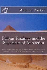 Flabius Flaximus and the Superstars of Antarctica: An epic tragedy told in four acts, or thirteen chapters (and one director's cut chapter of absolute 1