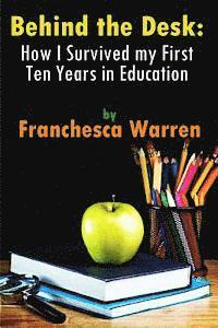 Behind the Desk: How I Survived my First Ten Years in Education