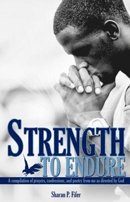 Sharan P. Fifer - Strength to Endure: A compliation of prayers, confessions, and poetry from me as directed by God, Häftad