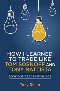 bokomslag How I learned to Trade like Tom Sosnoff and Tony Battista: Book One, Trade Mechanics