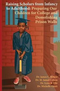 bokomslag Raising Scholars from Infancy to Adulthood: Preparing Our Children for College and Demolishing Prison Walls