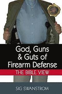 Sig Swanstrom - God, Guns, and Guts of Firearm Defense: The Bible View, Häftad