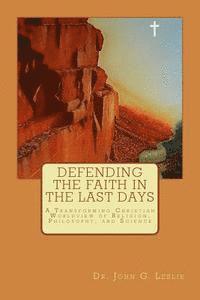 bokomslag Defending the Faith in the Last Days: A Transforming Christian Worldview of Religion, Philosophy, and Science