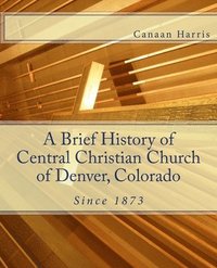 bokomslag A Brief History of Central Christian Church of Denver, Colorado