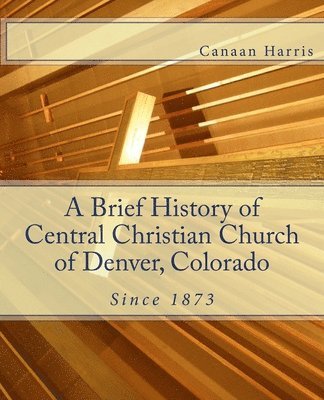 A Brief History of Central Christian Church of Denver, Colorado 1