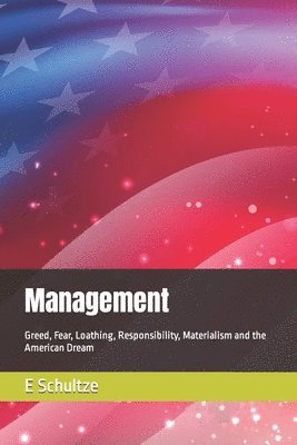 bokomslag Management: Greed, Fear, Loathing, Responsibility, Materialism and the American Dream