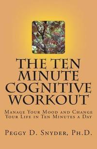 bokomslag The Ten Minute Cognitive Workout: Manage Your Mood and Change Your Life in Ten Minutes a Day