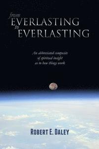 bokomslag From Everlasting to Everlasting: An abbreviated composite of spiritual insight as to how things work.