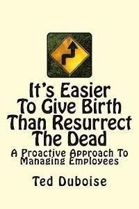 bokomslag It's Easier To Give Birth Than Resurrect The Dead: A Proactive Approach To Managing Employees