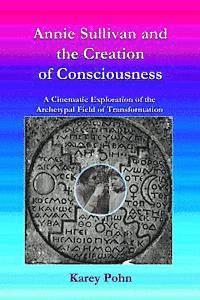 bokomslag Annie Sullivan and the Creation of Consciousness: A Cinematic Exploration of the Archetypal Field of Transformation