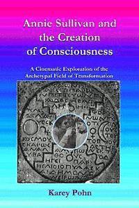 Karey Pohn - Annie Sullivan and the Creation of Consciousness: A Cinematic Exploration of the Archetypal Field of Transformation, Häftad