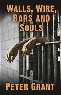 Peter Grant - Walls, Wire, Bars and Souls: A Chaplain Looks At Prison Life, Häftad