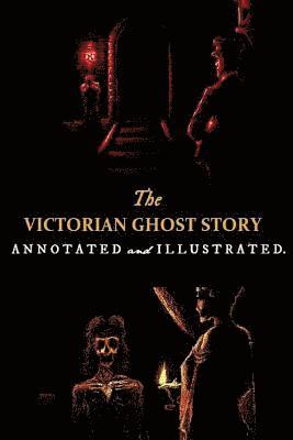 The Victorian Ghost Story: Annotated and Illustrated Tales of the Macabre (1852-1912) 1