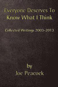 Everyone Deserves To Know What I Think: Collected Writings, 2003 - 2013 1