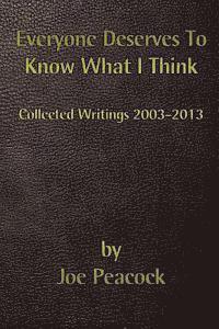 Everyone Deserves To Know What I Think: Collected Writings, 2003 - 2013