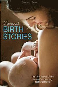 Shannon Brown - Natural Birth Stories: The Real Mom's Guide to an Empowering Natural Birth, Häftad