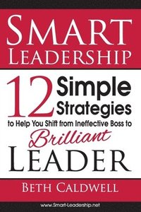 bokomslag Smart Leadership: 12 Simple Strategies to Help You Shift From Ineffective Boss to Brilliant Leader